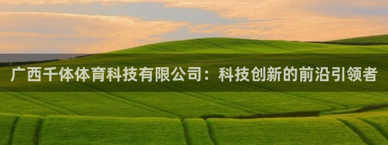 广西千体体育科技有限公司：科技创新的前沿引领者