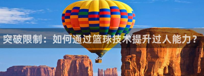 突破限制：如何通过篮球技术提升过人能力？