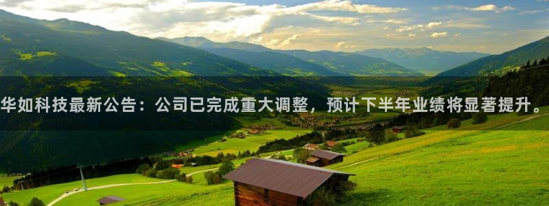 华如科技最新公告：公司已完成重大调整，预计下半年业绩将显著提升。