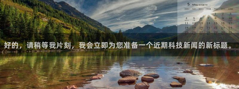好的，请稍等我片刻，我会立即为您准备一个近期科技新闻的新标题。