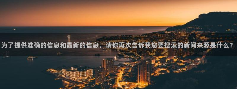 为了提供准确的信息和最新的信息，请你再次告诉我您要搜索的新闻来源是什么？