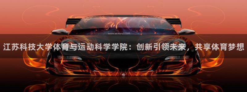 江苏科技大学体育与运动科学学院：创新引领未来，共享体育梦想