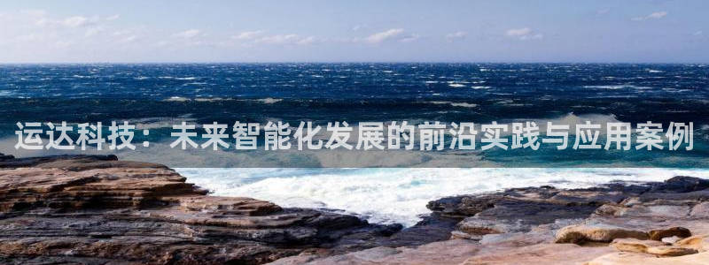 运达科技：未来智能化发展的前沿实践与应用案例