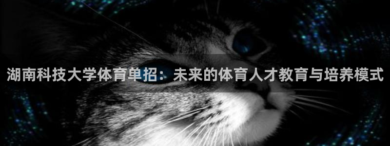 湖南科技大学体育单招：未来的体育人才教育与培养模式